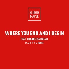 Where You End And I Begin (Daktyl Edit) - George Maple (feat. Grande Marshall)