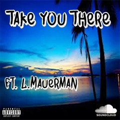 Take You There Ft. L. Mauerman