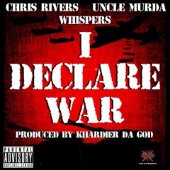 I Declare War- Chris Rivers Feat. Uncle Murda and Whispers