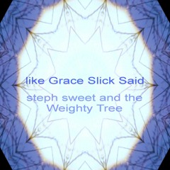 Like Grace Slick Said - Steph Sweet & The Weighty Tree