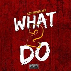"WHAT 2 DO" @soseriousblack