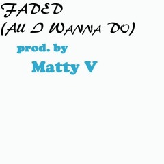 Faded (All I Wanna Do) (prod. by Matty V)