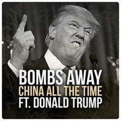 Bombs Away - China all the time - FtDonald Trump  [Premiere]