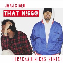 Jay Ant & Iamsu! - That Nigga (Trackademicks Remix)