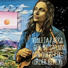 Violeta Parra -  Que he sacado con quererte (Order Remix)