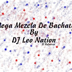 Mega Mezcla De Bachata By Dj Leo Nation " El Refuerzo "  Vol 1