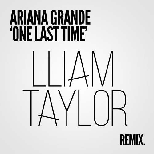 Ariana Grande - One Last Time (Lliam Taylor Remix) by Lliam Taylor - Free  download on ToneDen