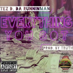 Tez D. Da Runninman - Everything You Got (Prod. By Truth)