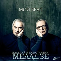 ВАЛЕРИЙ МЕЛАДЗЕ / КОНСТАНТИН МЕЛАДЗЕ - МОЙ БРАТ
