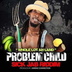 SICK JAB RIDDIM - PROBLEM CHILD - WHOLE LOT AH LAND