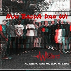 The Wixard - Nuh Badda Dan Wi Ft. Chedda, Suku, Mr. Lexx and Ari Lopez