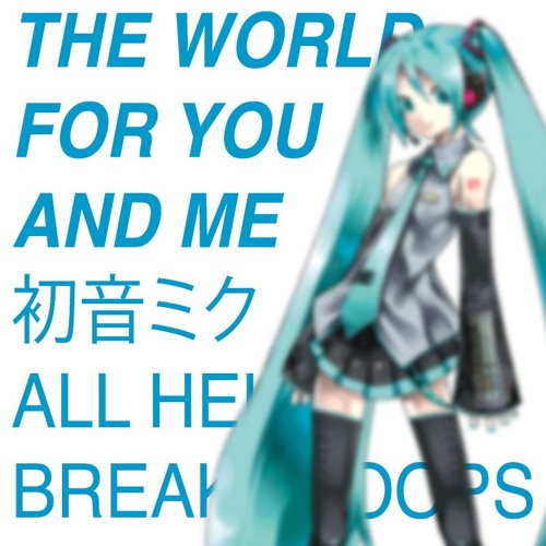 All Hell Breaks Loops - The World For You And Me ftr. Hatsune Miku 初音ミク