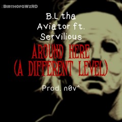 B.L the Aviator ft. Servilious Around Here(A Different Level)[prod. n0v^]