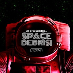 All Of A Sudden...Space Debris!