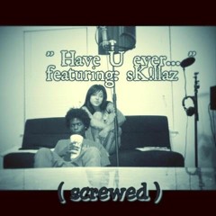 Have U Ever Feat. Skillaz (screwed)