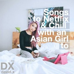 Songs to Netflix & Chill with an Asian Girl to - Part iii