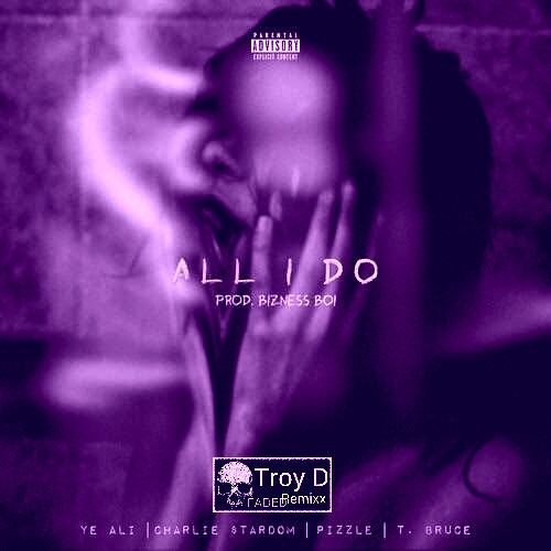 Ye Ali - All I Do (Charlie $tardom, Pizzle,T. Bruce) [ChoppedUp & FADED Remixx]