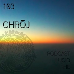 THE LUCID PODCAST 103 CHROJ LUCIDFLOW-RECORDS.COM