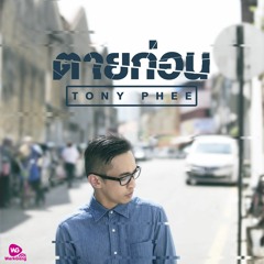 ตายก่อน - TONY PHEE