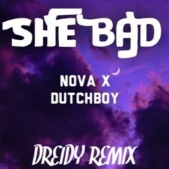 SHE BAD - NOVA X DUTCHBOY X DREIDY REMIX