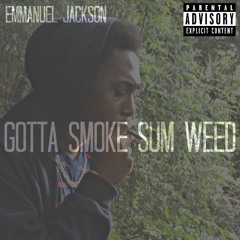 Gotta Smoke Sum Weed (Prod. Emmanuel Jackson)