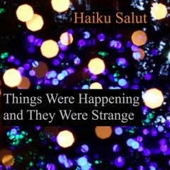 Haiku Salut, "Things Were Happening And They Were Strange"