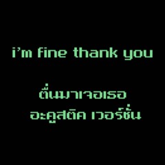 I'm Fine Thank You - ตื่นมาเจอเธอ