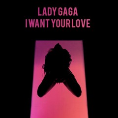 I Want Your Love - Lady Gaga (Download)