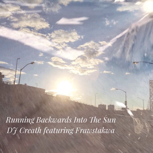 Running Backwards Into The Sun by DJ Creath featuring Frawstakwa @frawstakwa