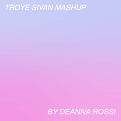 TROYE SIVAN MASHUP (EASE/FOOLS) - BY DEANNA ROSSI