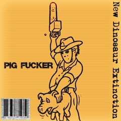 PIG FUCKER-New Dinosaur Extinction