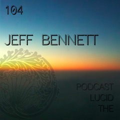THE LUCID PODCAST 104 JEFF BENNETT LUCIDFLOW-RECORDS.COM