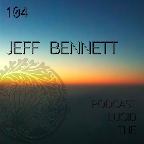 THE LUCID PODCAST 104 JEFF BENNETT LUCIDFLOW-RECORDS.COM