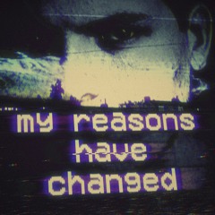 my reasons have changed