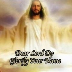 Dear Lord Do Glorify Your Name