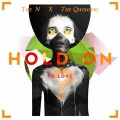 The N & The Quixotic - Hold On, To Love