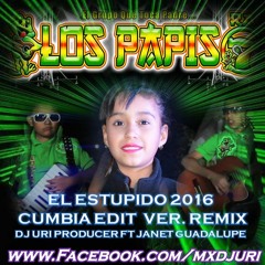 ESTUPIDO - EDIT CUMBIATON REMIX 2016 - LOS PAPIS RA7 FT JANETH GUADALUPE DJ URI PRODUCER