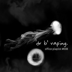 DR B' VAPING- office playlist 008