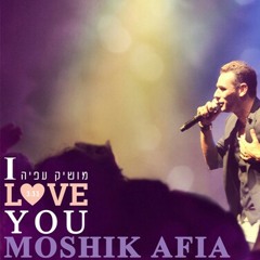 מושיק עפיה - Moshik Afia - I LOVE YOU.mp3