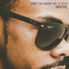Don't You Worry (By R. City) Drastic