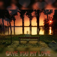 Gave You My Love By LIL-T