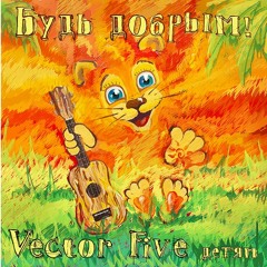 Vector Five Детям - БУДЬ ДОБРЫМ(Демо)