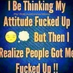 Me and my Fucked up attitude
