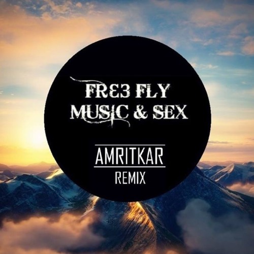 Fre3 Fly Music And Sex Amritkar Remix By Fre3 Fly Free Listening On 