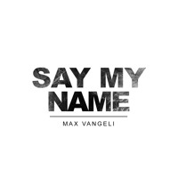 Max Vangeli - Say My Name