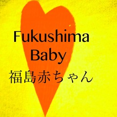 Fukushima Baby/ 福島赤ちゃん