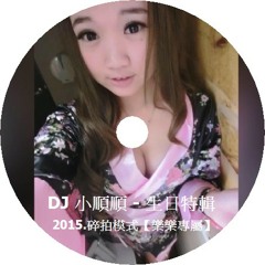 DJ 小順順 - 生日特輯 2015.碎拍模式【樂樂專屬】