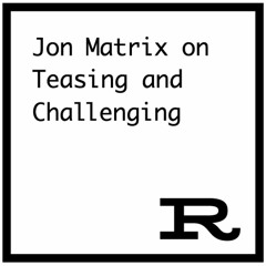 Jon Matrix on Teasing & Challenging