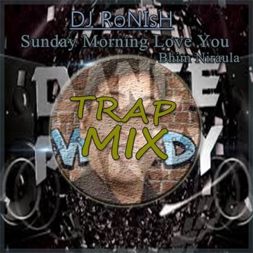 DJ RoNIsH - Sunday Morning Love You - Bhim Niraula (Trap Mix)