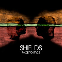 SHIELDS - Face to Face